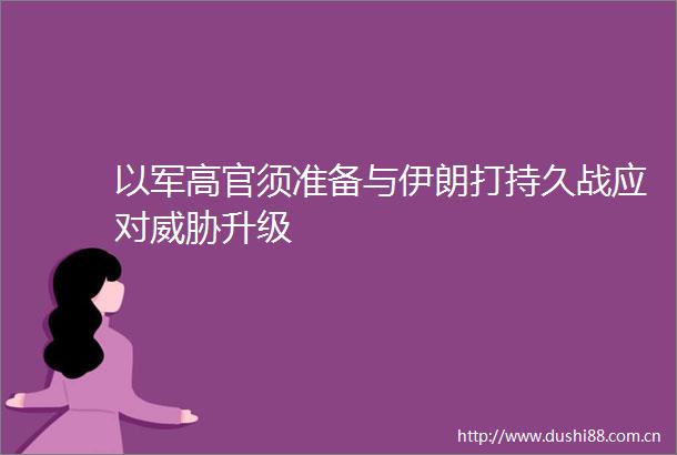 以军高官须准备与伊朗打持久战应对威胁升级