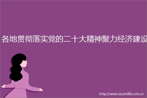 各地贯彻落实党的二十大精神聚力经济建设