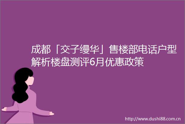成都「交子缦华」售楼部电话户型解析楼盘测评6月优惠政策
