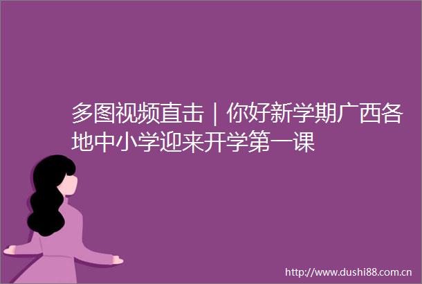 多图视频直击｜你好新学期广西各地中小学迎来开学第一课