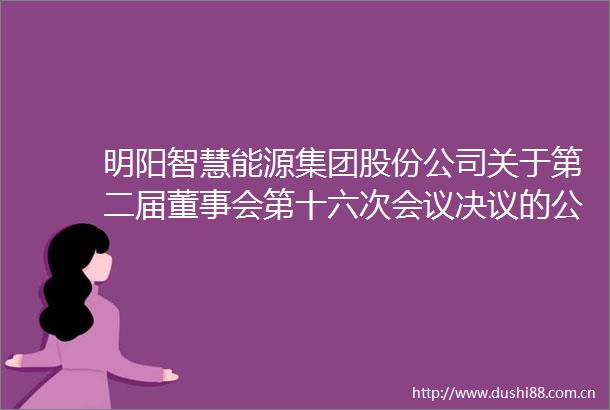 明阳智慧能源集团股份公司关于第二届董事会第十六次会议决议的公告上接D59版
