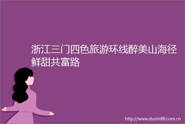 浙江三门四色旅游环线醉美山海径鲜甜共富路