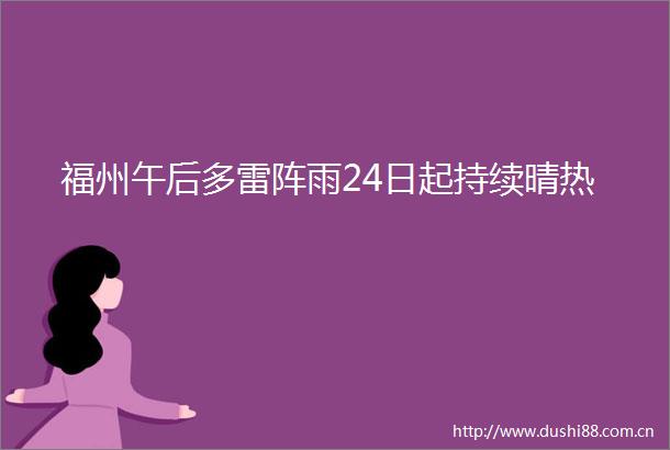 福州午后多雷阵雨24日起持续晴热