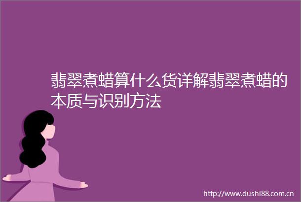 翡翠煮蜡算什么货详解翡翠煮蜡的本质与识别方法