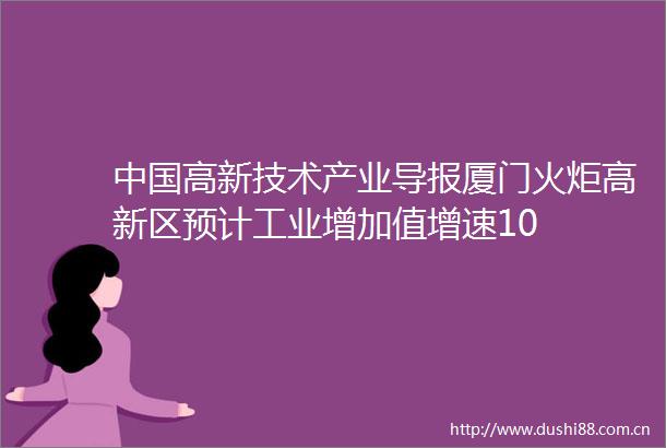 高新技术产业导报厦门火炬高新区预计工业增加值增速10