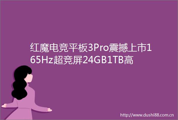 红魔电竞平板3Pro震撼上市165Hz超竞屏24GB1TB高配版本现已开售