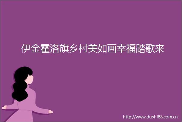 伊金霍洛旗乡村美如画幸福踏歌来