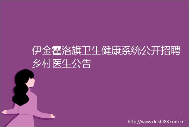 伊金霍洛旗卫生健康系统公开招聘乡村医生公告