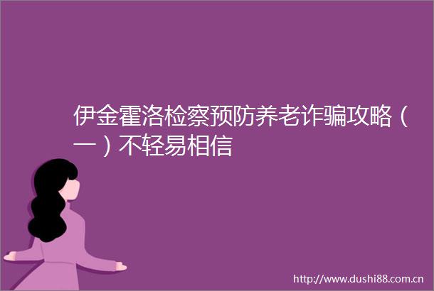 伊金霍洛检察预防养老诈攻略（一）不轻易相信