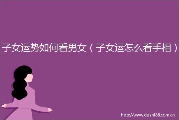 子女运势如何看男女（子女运怎么看手相）
