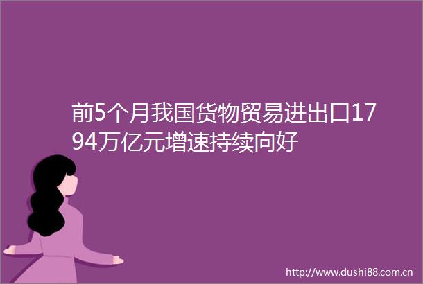 前5个月我国货物贸易进出口1794万亿元增速持续向好