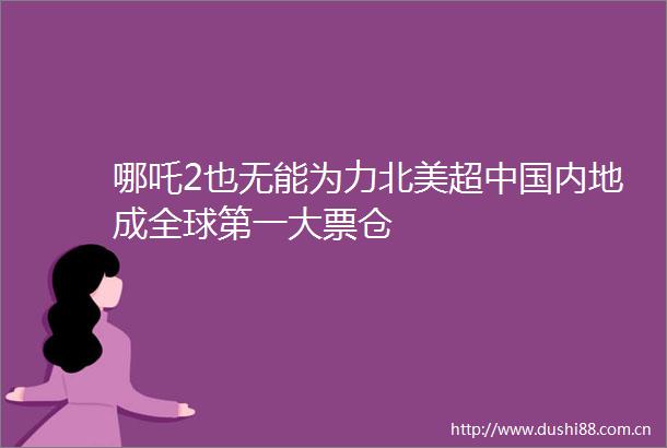 哪吒2也无能为力北美超内地成全球第一大票仓