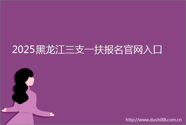2025黑龙江三支一扶报名官网入口