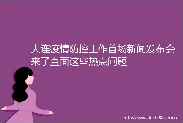 大连疫情防控工作首场新闻发布会来了直面这些热点问题