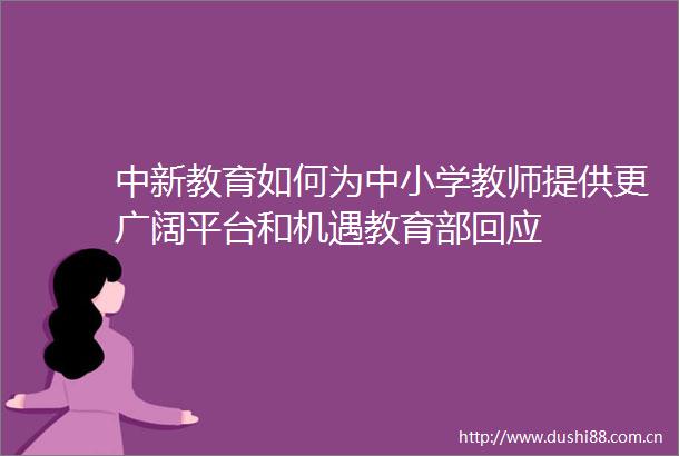 中新教育如何为中小学教师提供更广阔平台和机遇教育部回应