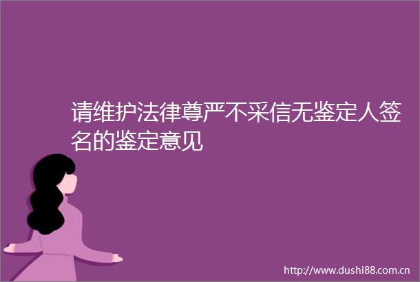 请维护尊严不采信无鉴定人签名的鉴定意见