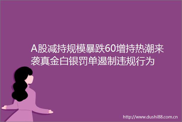 A股减持规模暴跌60增持热潮来袭真金白银罚单遏制行为