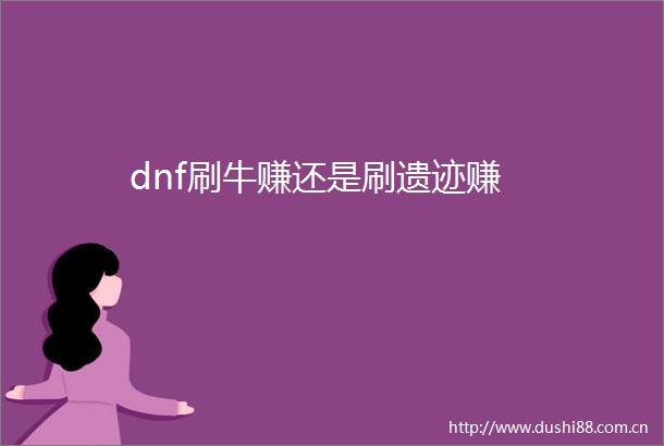 dnf刷牛赚还是刷遗迹赚