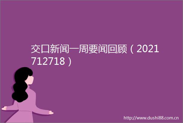 交口新闻一周要闻回顾（2021712718）