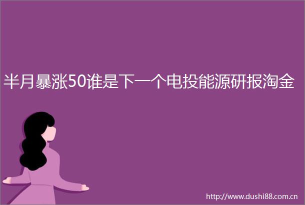 半月暴涨50谁是下一个电投能源研报淘金