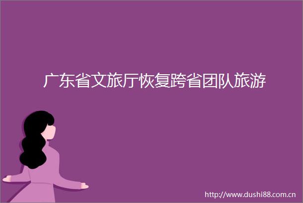 广东省文旅厅恢复跨省团队旅游