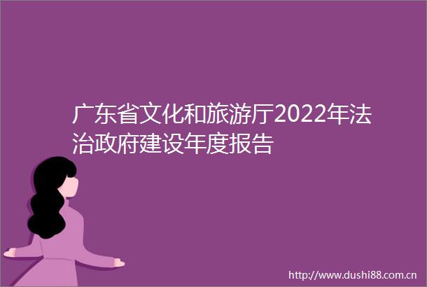 广东省文化和旅游厅2022年法治建设年度报告