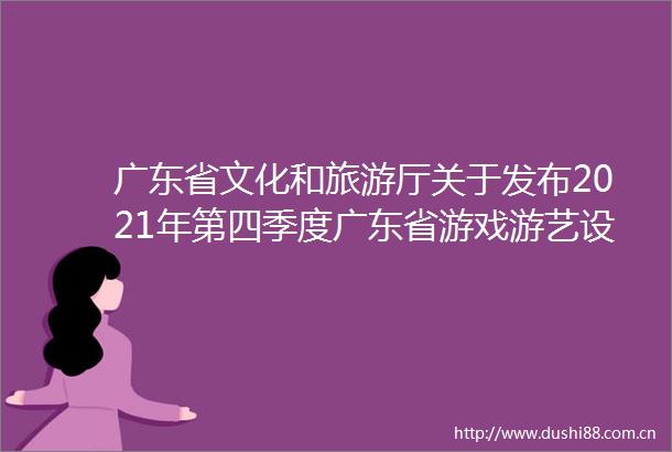 广东省文化和旅游厅关于发布2021年第四季度广东省游戏游艺设备内容审核通过机型机种目录的公示