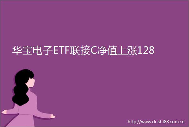 华宝电子ETF联接C净值上涨128