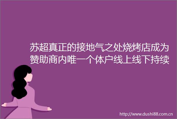 苏超真正的接地气之处烧烤店成为赞助商内唯一个体户线上线下持续火爆出圈苏超带火的不只是足球