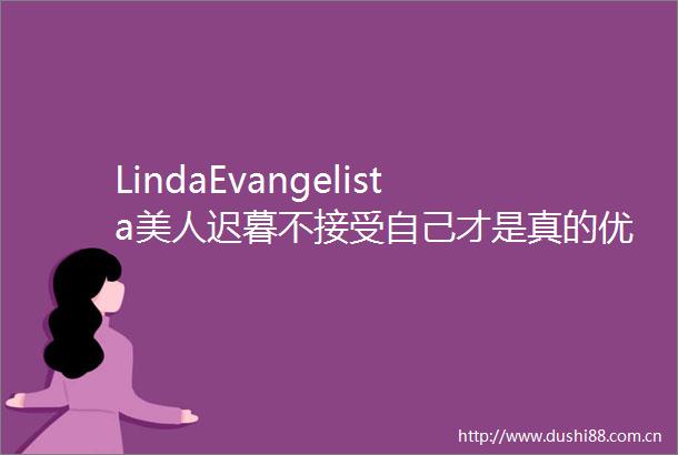 LindaEvangelista美人迟暮不接受自己才是真的优雅