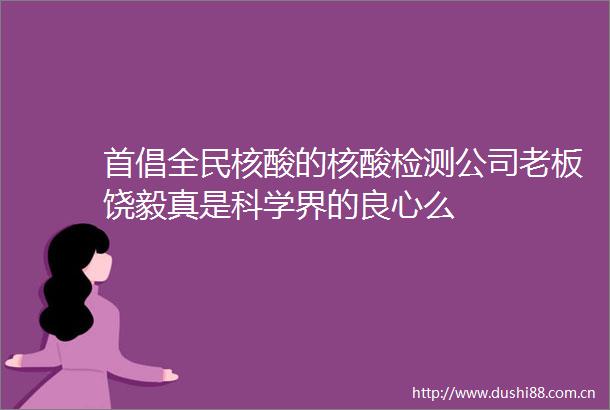 首倡全民核酸的核酸检测公司老板饶毅真是科学界的么