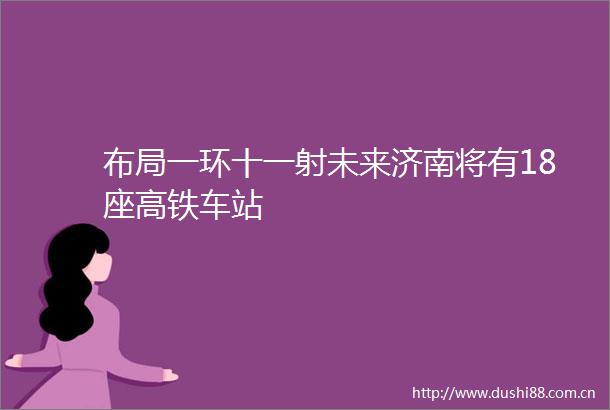 布局一环十一射未来济南将有18座高铁车站
