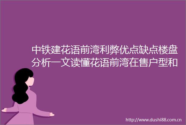 中铁建花语前湾利弊优点缺点楼盘分析一文读懂花语前湾在售户型和价格全配套高规格社区规划品牌开发商