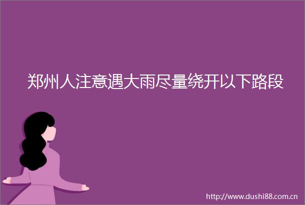 郑州人注意遇大雨尽量绕开以下路段