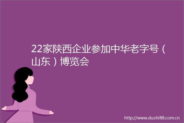 22家陕西企业参加中华老字号（山东）博览会