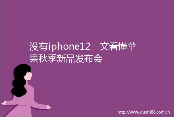 没有iphone12一文看懂苹果秋季新品发布会