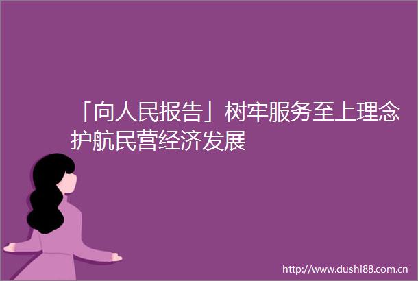 「向报告」树牢服务至上理念护航民营经济发展