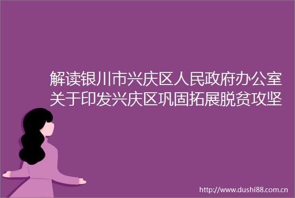 解读银川市兴庆区办公室关于印发兴庆区巩固拓展脱贫攻坚成果同乡村振兴有效衔接奖补扶持政策的通知