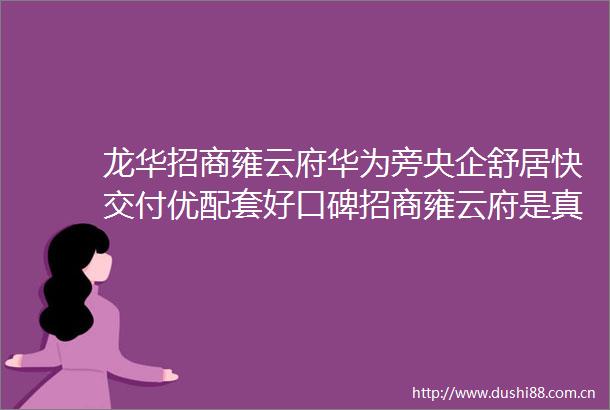 龙华招商雍云府华为旁央企舒居快交付优配套好口碑招商雍云府是真的香啊约66109平24房看房即享优惠最低价