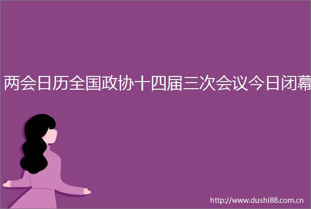 两会日历全国政协十四届三次会议今日闭幕