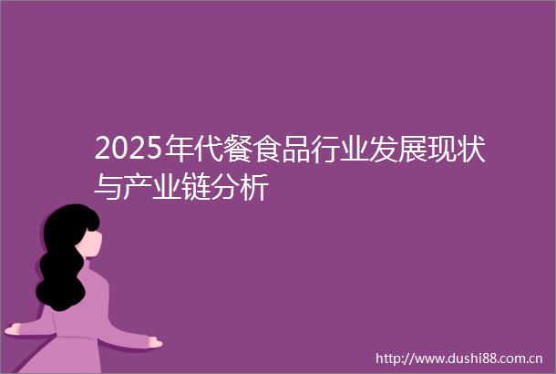 2025年代餐食品行业发展现状与产业链分析