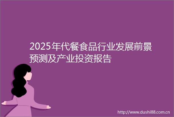 2025年代餐食品行业发展前景预测及产业投资报告
