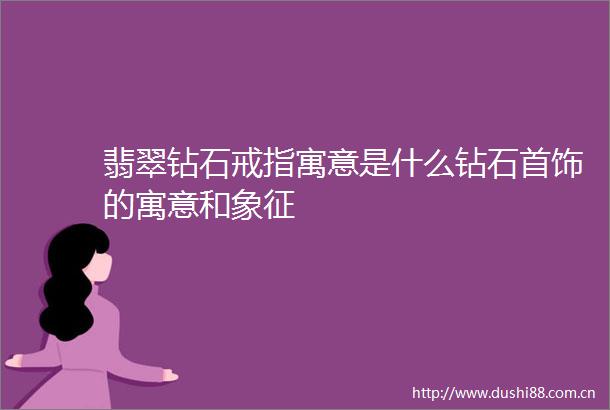 翡翠钻石戒指寓意是什么钻石首饰的寓意和象征