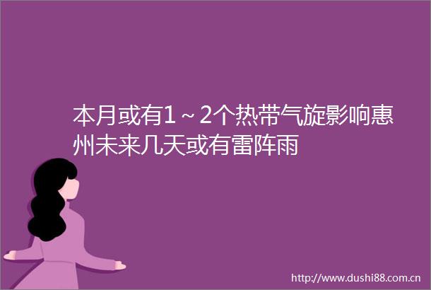 本月或有1～2个热带气旋影响惠州未来几天或有雷阵雨