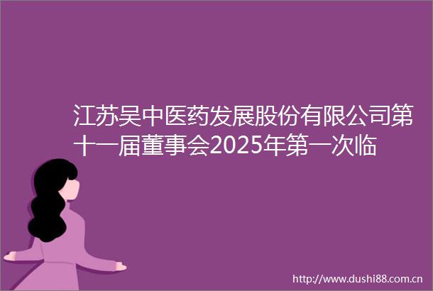 江苏吴中医药发展股份有限公司第十一届董事会2025年第一次临时会议（通讯表决）决议公告