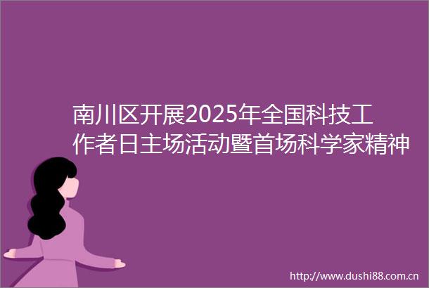 南川区开展2025年全国科技工作者日主场活动暨首场科学家精神宣讲活动