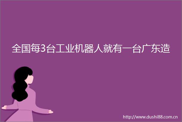 全国每3台工业机器人就有一台广东造