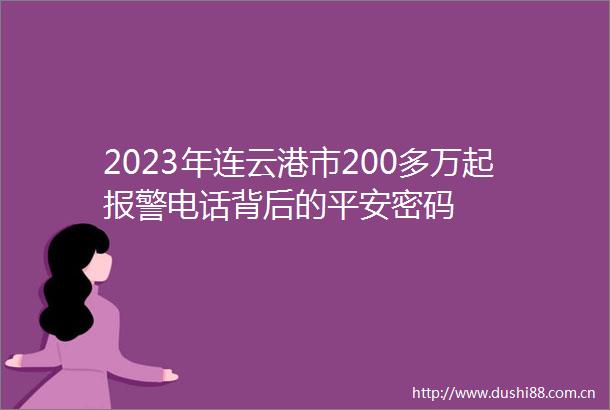 2023年连云港市200多万起电话背后的平安密码