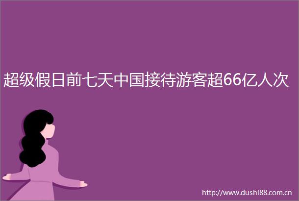 超级假日前七天接待游客超66亿人次