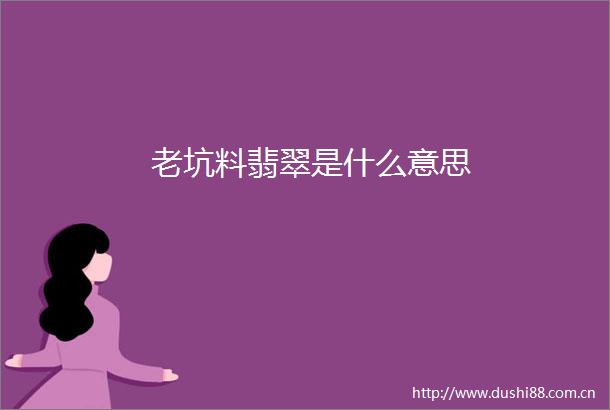 老坑料翡翠是什么意思